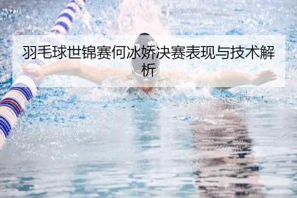 羽毛球世锦赛何冰娇决赛表现与技术解析